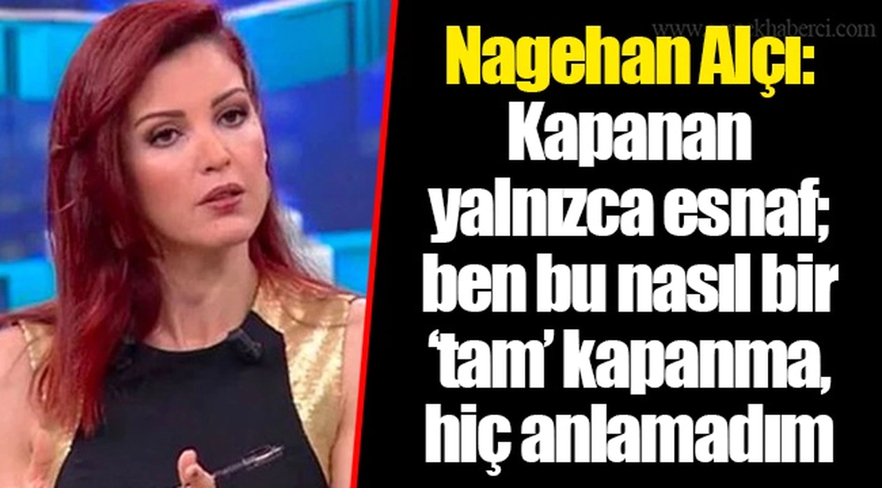 Nagehan Alçı: Kapanan yalnızca esnaf; ben bu nasıl bir ‘tam’ kapanma, hiç anlamadım