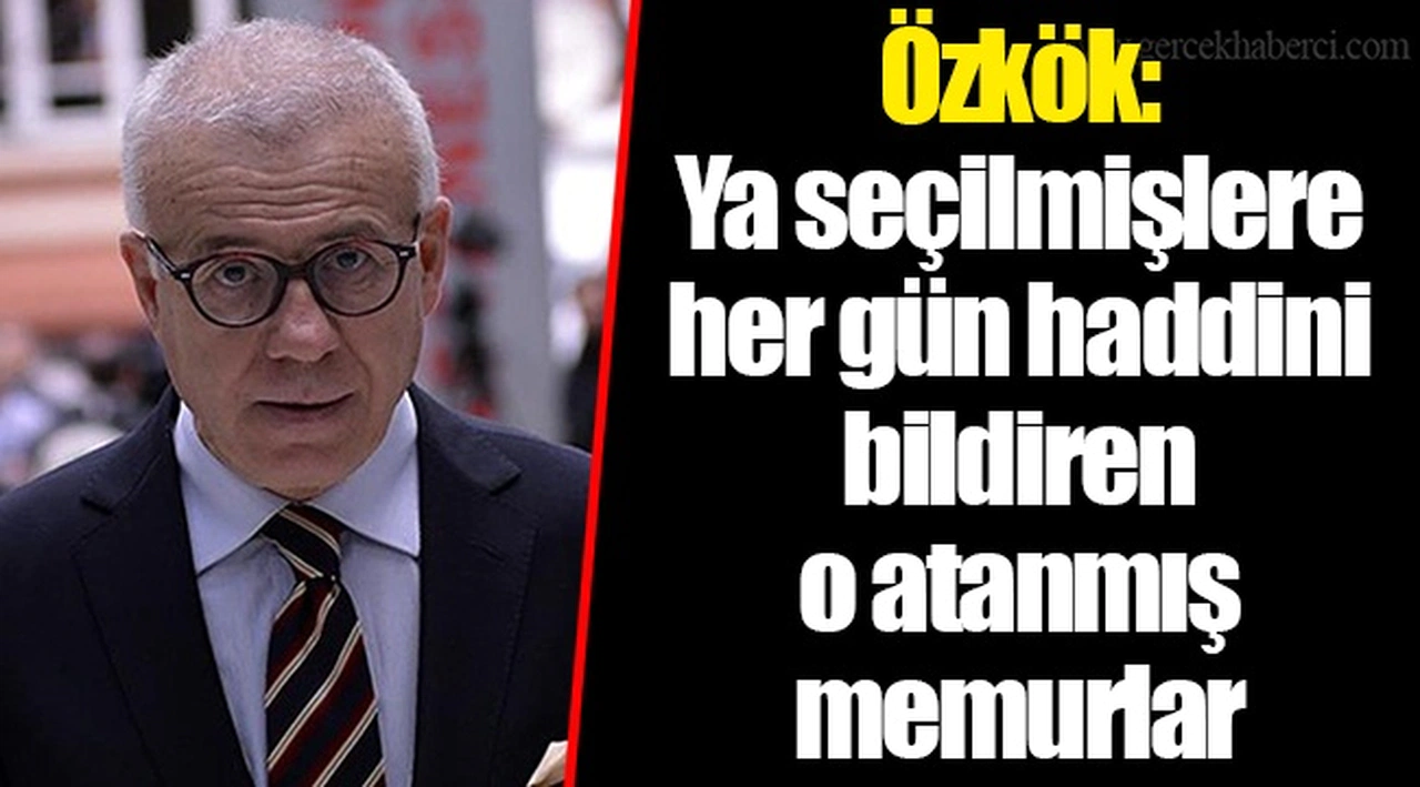 Özkök: Ya seçilmişlere her gün haddini bildiren o atanmış memurlar