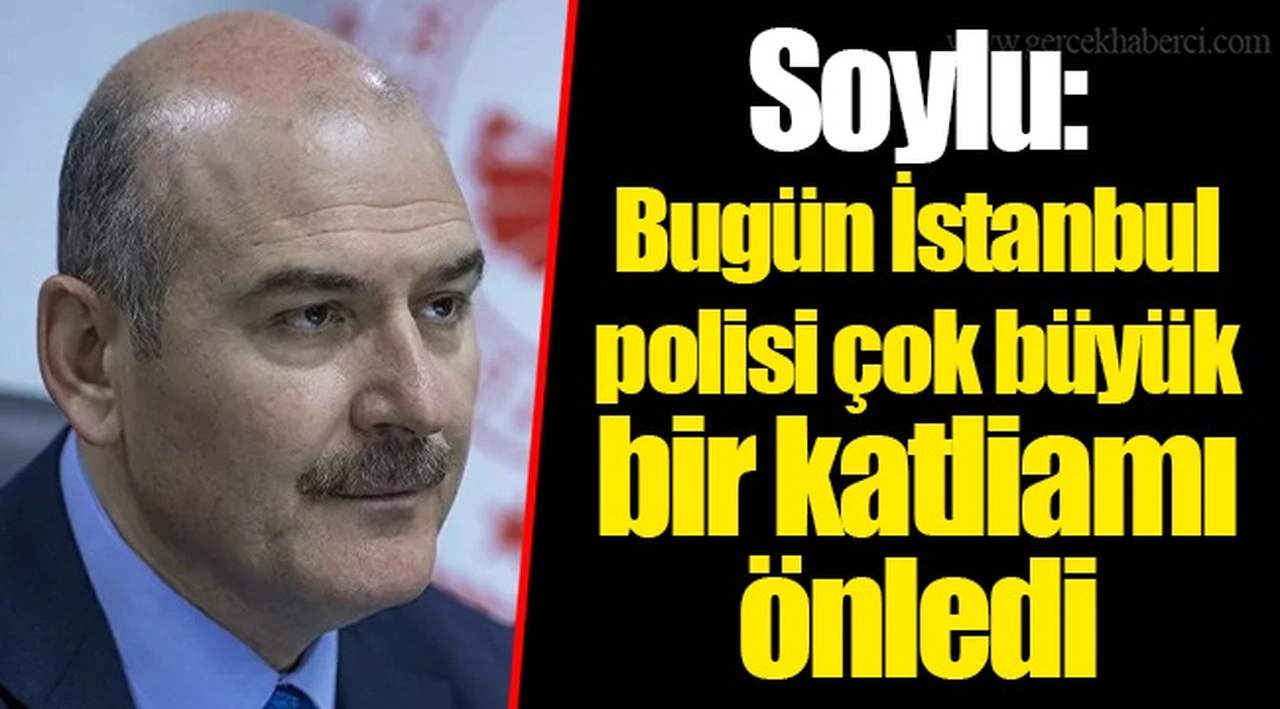 Soylu: Bugün İstanbul polisi çok büyük bir katliamı önledi