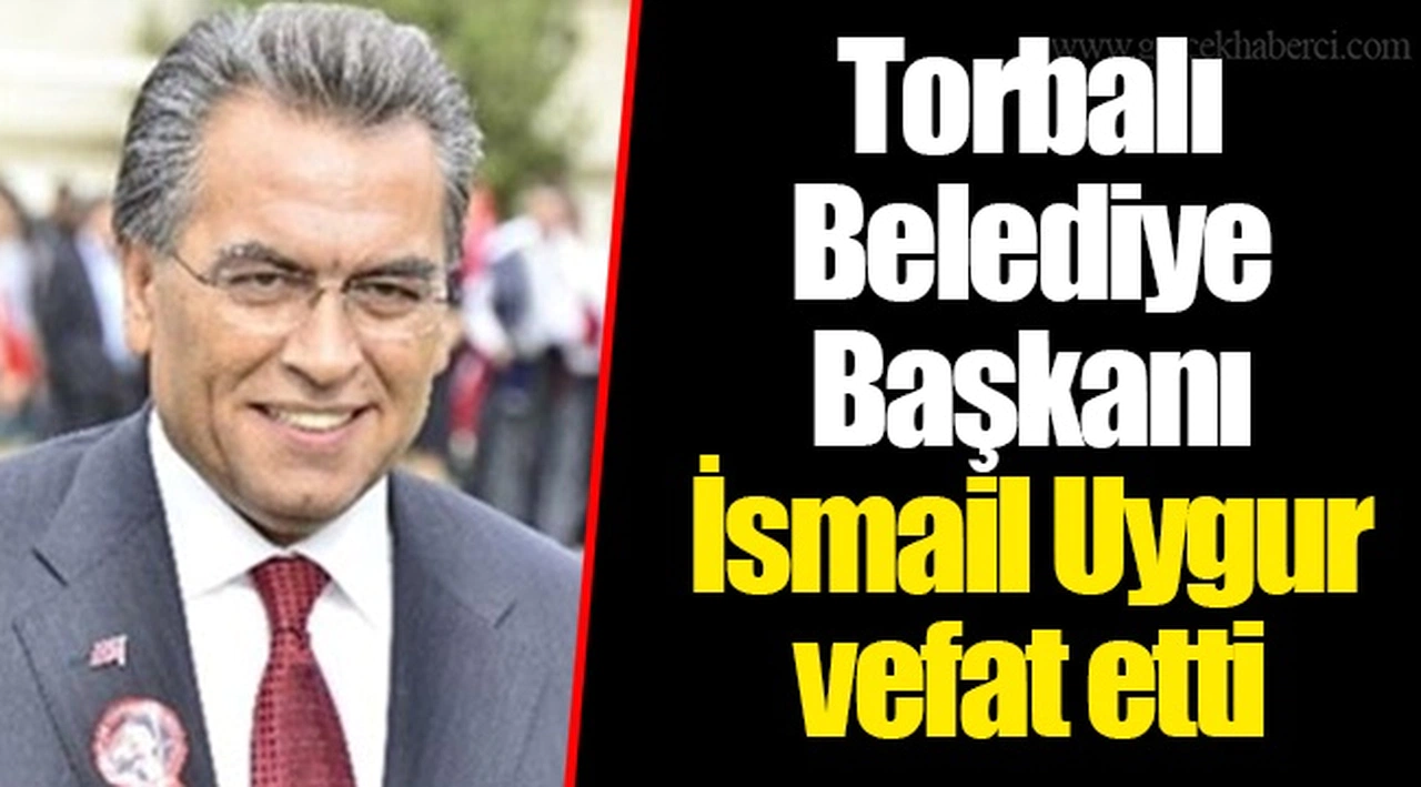 Torbalı Belediye Başkanı  İsmail Uygur vefat etti
