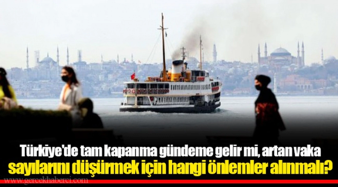 Türkiye'de tam kapanma gündeme gelir mi, artan vaka sayılarını düşürmek için hangi önlemler alınmalı?