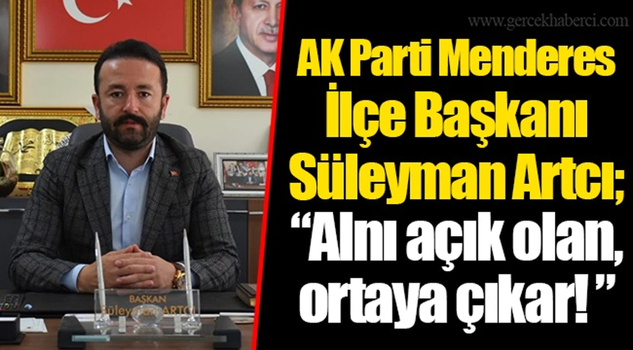 AK Parti Menderes İlçe Başkanı Süleyman Artcı; “Alnı açık olan, ortaya çıkar! ” 