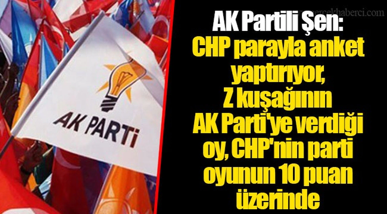 AK Partili Şen: CHP parayla anket yaptırıyor, Z kuşağının AK Parti'ye verdiği oy, CHP'nin parti oyunun 10 puan üzerinde