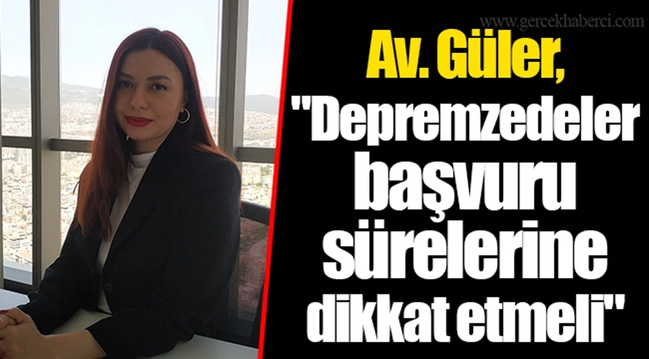 Av. Güler, "Depremzedeler başvuru sürelerine dikkat etmeli"