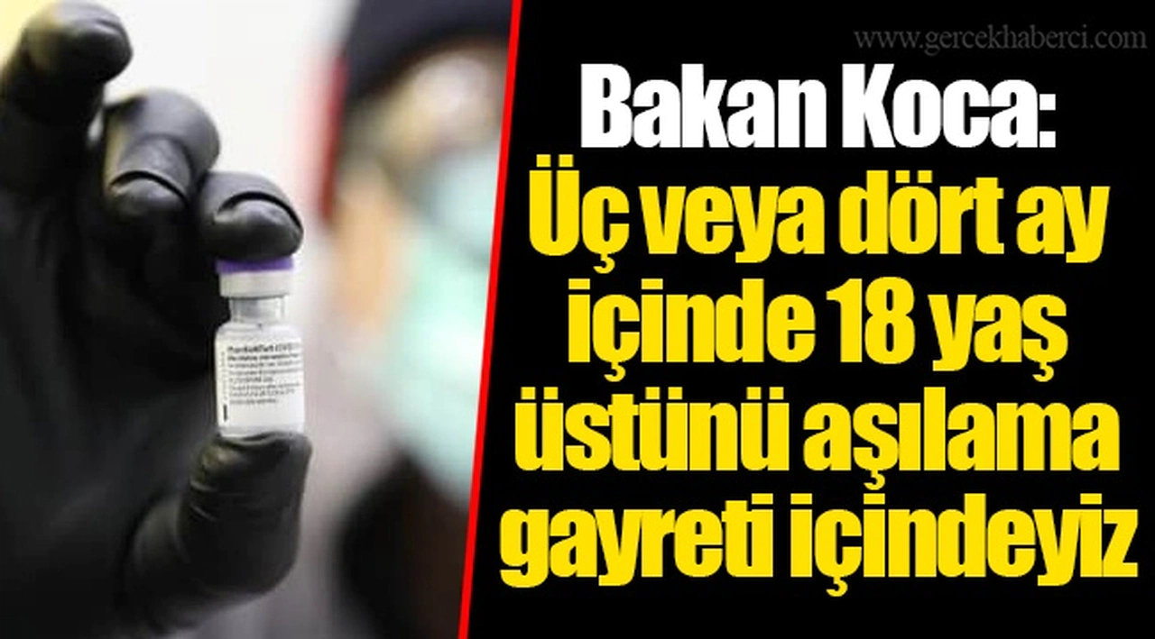 Bakan Koca: Üç veya dört ay içinde 18 yaş üstünü aşılama gayreti içindeyiz