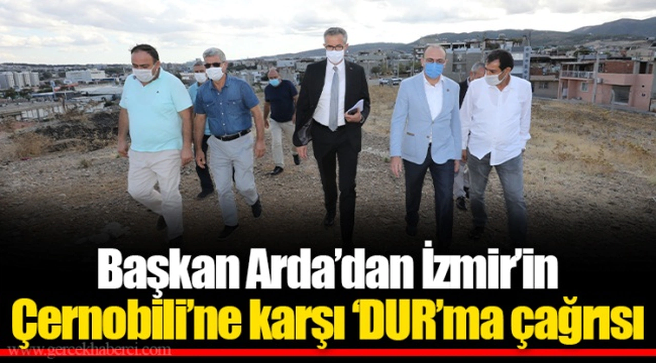 Başkan Arda’dan İzmir’in Çernobili’ne karşı ‘DUR’ma çağrısı