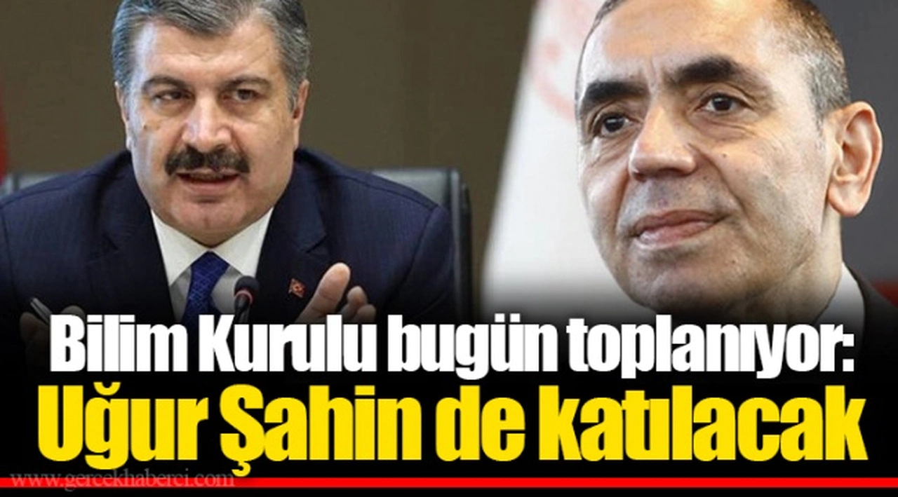 Bilim Kurulu bugün toplanıyor: Uğur Şahin de katılacak