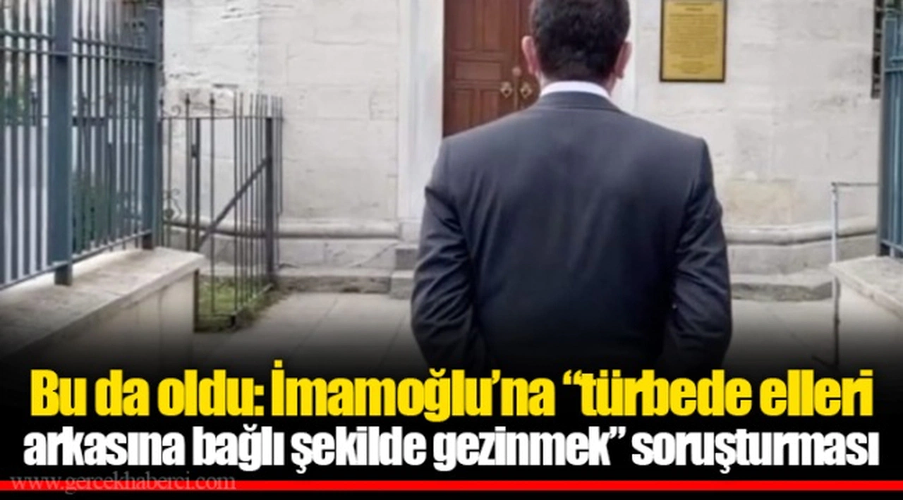 Bu da oldu: İmamoğlu’na “türbede elleri arkasına bağlı şekilde gezinmek” soruşturması