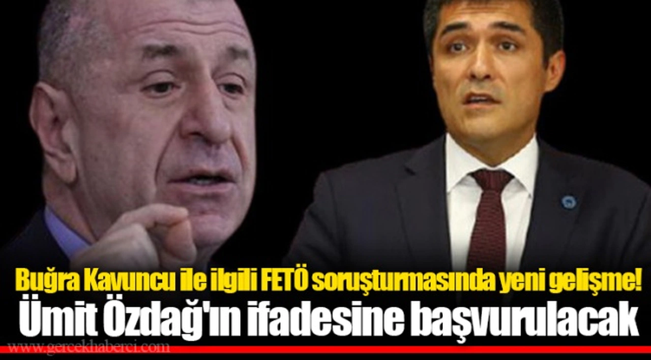 Buğra Kavuncu ile ilgili FETÖ soruşturmasında yeni gelişme! Ümit Özdağ'ın ifadesine başvurulacak