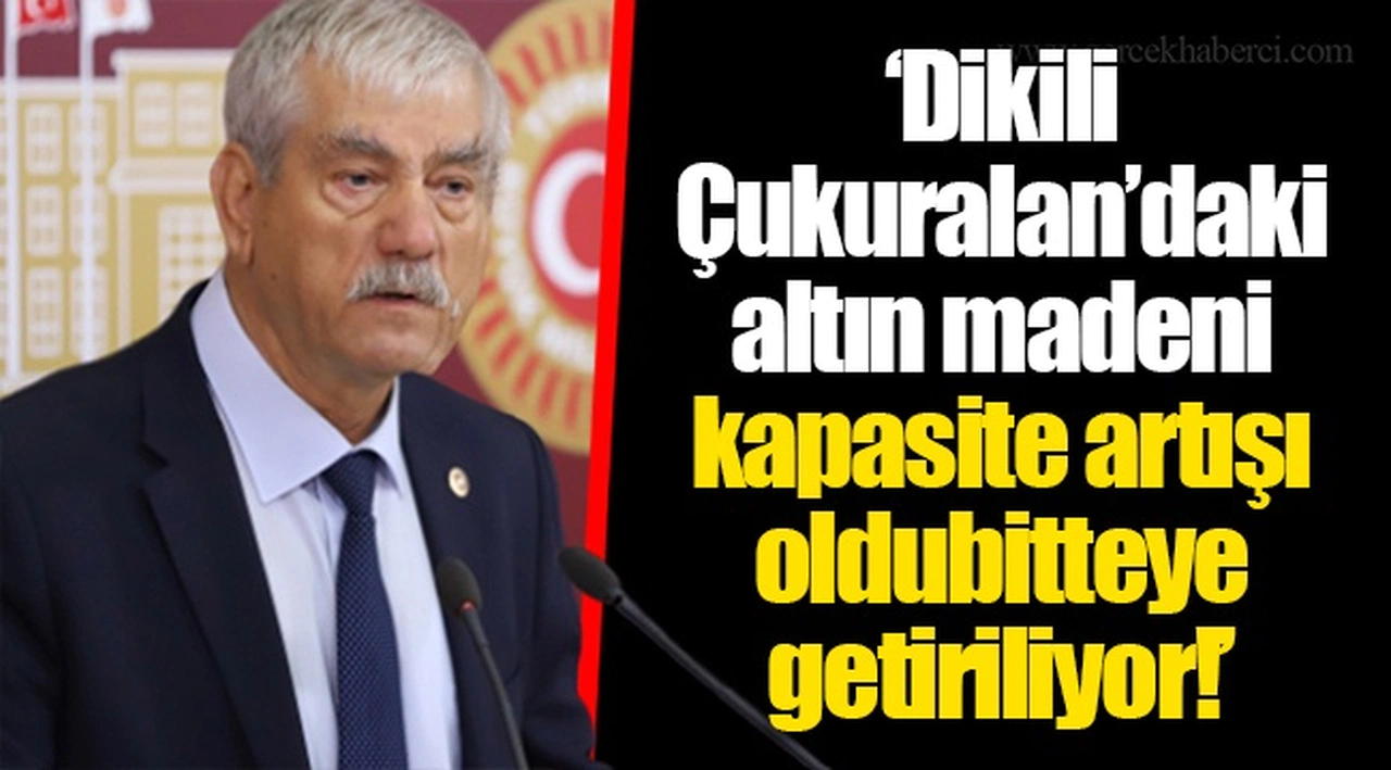 ‘Dikili Çukuralan’daki altın madeni kapasite artışı oldubitteye getiriliyor!’