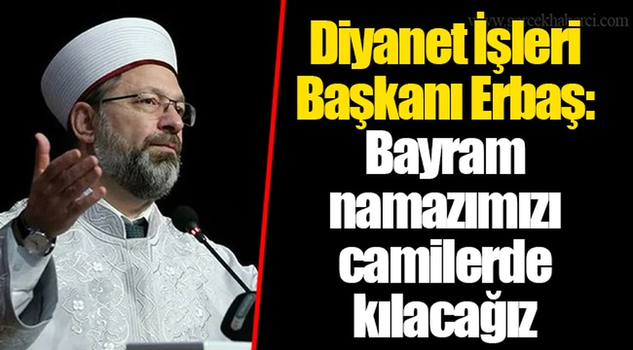 Diyanet İşleri Başkanı Erbaş: Bayram namazımızı camilerde kılacağız