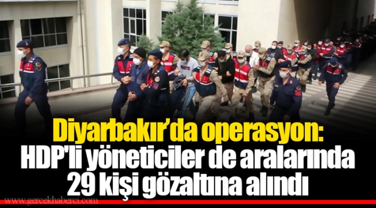 Diyarbakır’da operasyon: HDP'li yöneticiler de aralarında 29 kişi gözaltına alındı