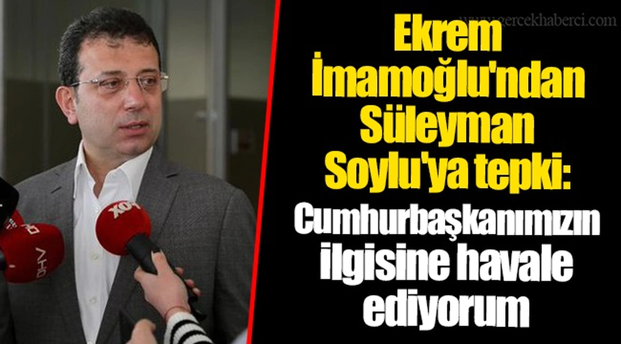 Ekrem İmamoğlu'ndan Süleyman Soylu'ya tepki: Cumhurbaşkanımızın ilgisine havale ediyorum