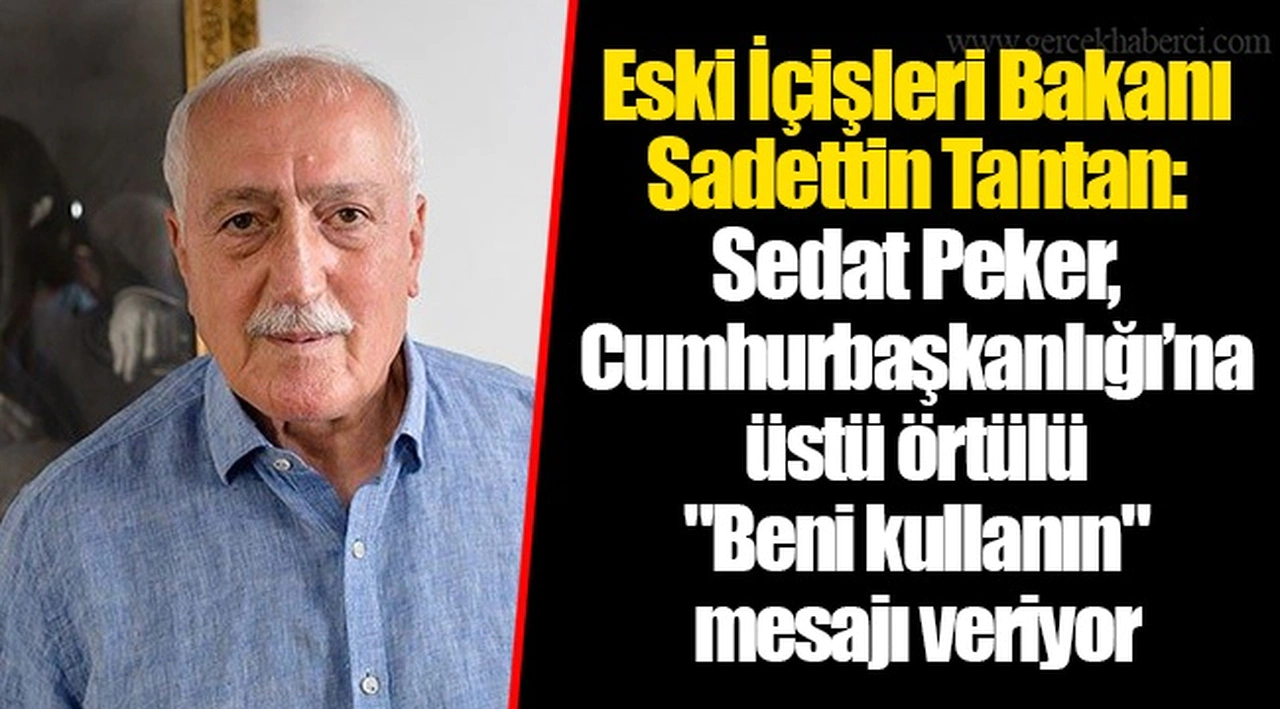 Eski İçişleri Bakanı Sadettin Tantan: Sedat Peker, Cumhurbaşkanlığı’na üstü örtülü "Beni kullanın" mesajı veriyor