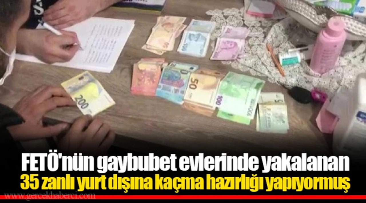 FETÖ'nün gaybubet evlerinde yakalanan 35 zanlı yurt dışına kaçma hazırlığı yapıyormuş