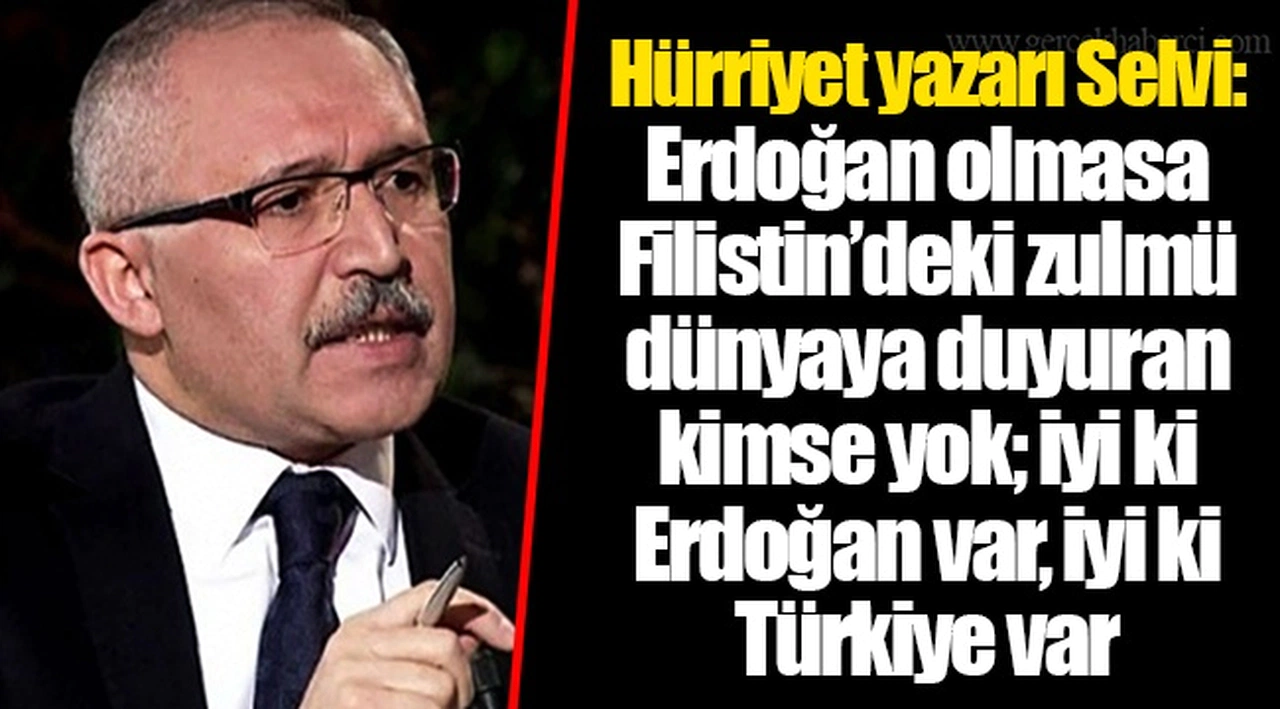 Hürriyet yazarı Selvi: Erdoğan olmasa Filistin’deki zulmü dünyaya duyuran kimse yok; iyi ki Erdoğan var, iyi ki Türkiye var