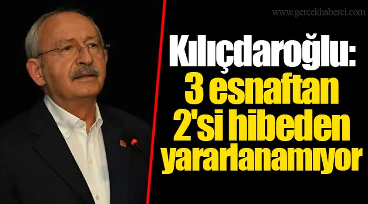 Kılıçdaroğlu: 3 esnaftan 2'si hibeden yararlanamıyor