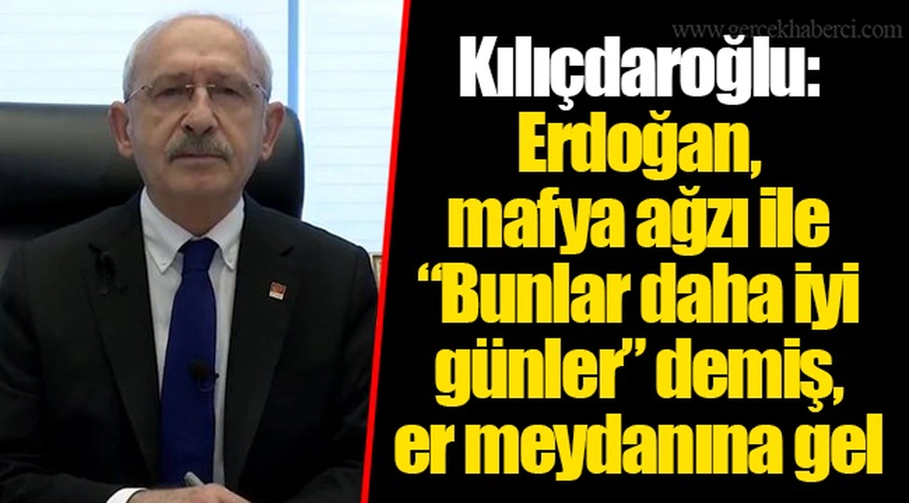 Kılıçdaroğlu: Erdoğan, mafya ağzı ile “Bunlar daha iyi günler” demiş, er meydanına gel
