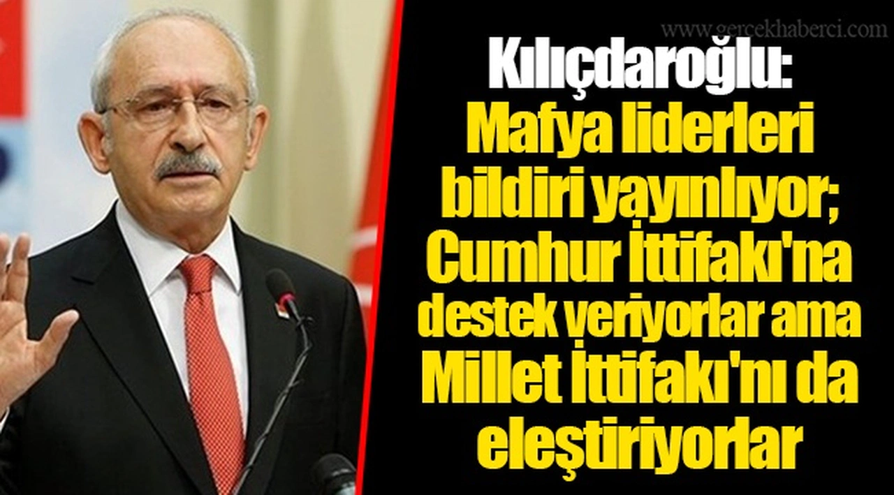 Kılıçdaroğlu: Mafya liderleri bildiri yayınlıyor; Cumhur İttifakı'na destek veriyorlar ama Millet İttifakı'nı da eleştiriyorlar
