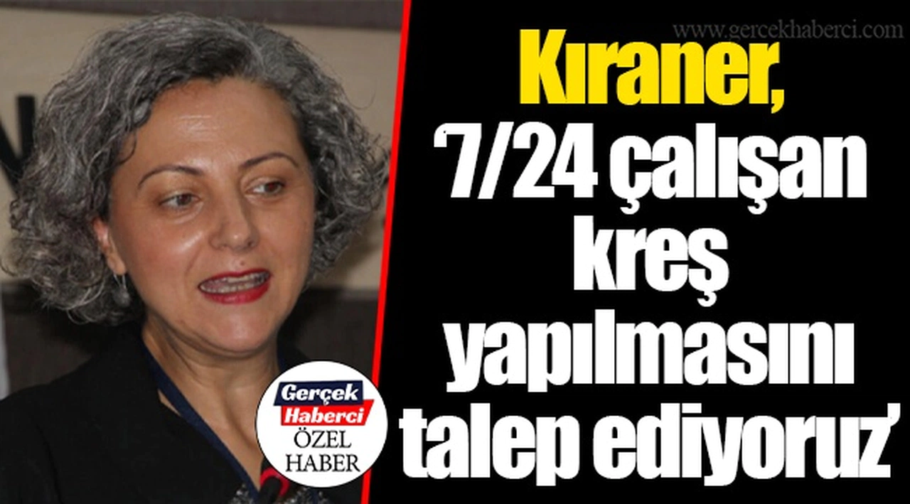 Kıraner, “7/24 çalışan kreş yapılmasını talep ediyoruz”