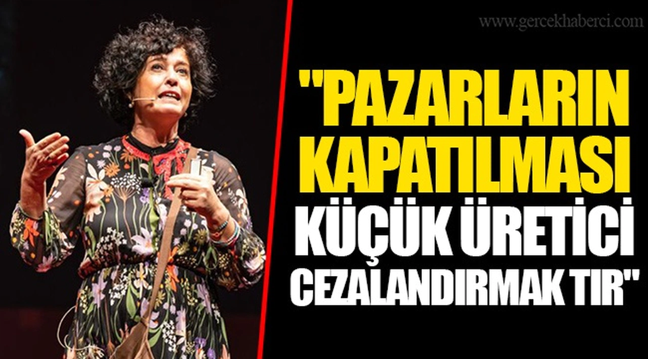 "PAZARLARIN KAPATILMASI KÜÇÜK ÜRETİCİ  CEZALANDIRMAK TIR"