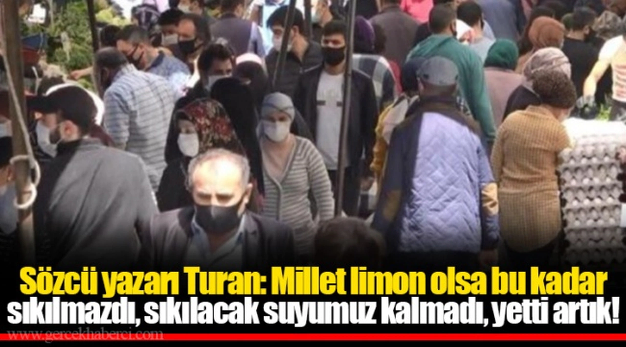 Sözcü yazarı Turan: Millet limon olsa bu kadar sıkılmazdı, sıkılacak suyumuz kalmadı, yetti artık!