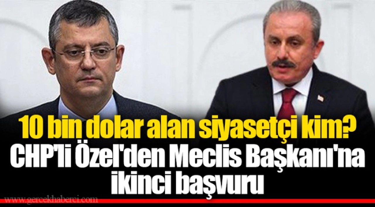 10 bin dolar alan siyasetçi kim? CHP'li Özel'den Meclis Başkanı'na ikinci başvuru