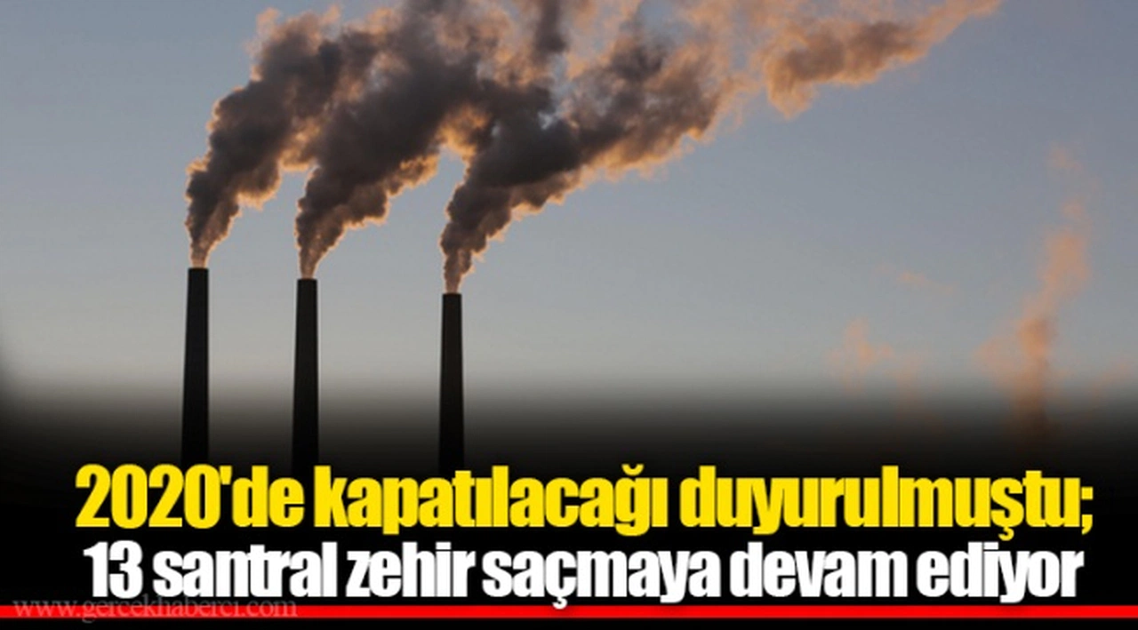 2020'de kapatılacağı duyurulmuştu; 13 santral zehir saçmaya devam ediyor
