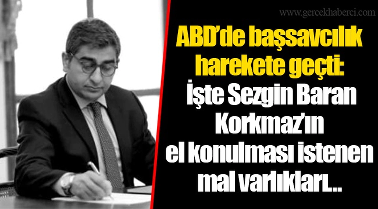 ABD’de başsavcılık harekete geçti: İşte Sezgin Baran Korkmaz’ın el konulması istenen mal varlıkları…