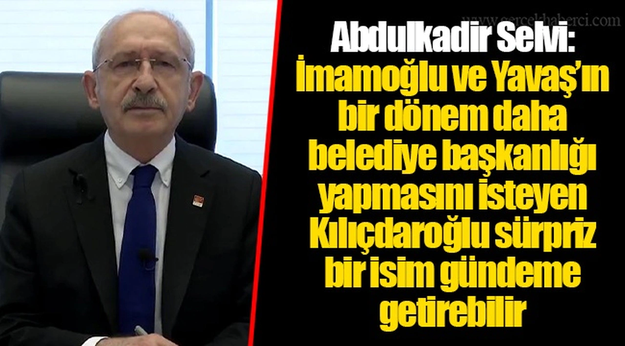 Abdulkadir Selvi: İmamoğlu ve Yavaş’ın bir dönem daha belediye başkanlığı yapmasını isteyen Kılıçdaroğlu sürpriz bir isim gündeme getirebilir