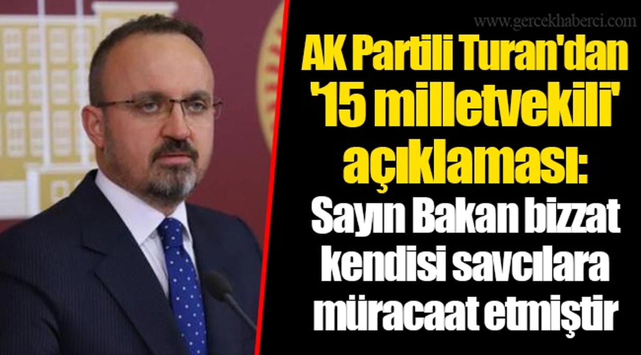 AK Partili Turan'dan '15 milletvekili' açıklaması: Sayın Bakan bizzat kendisi savcılara müracaat etmiştir
