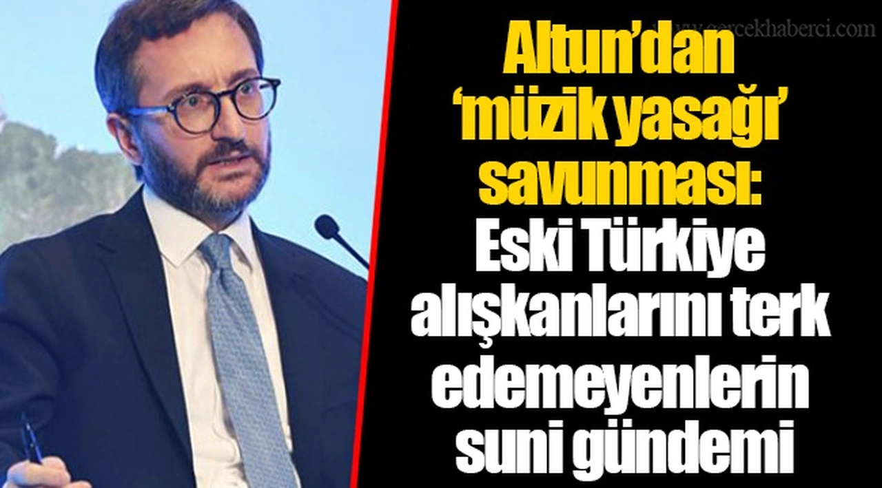 Altun’dan ‘müzik yasağı’ savunması: Eski Türkiye alışkanlarını terk edemeyenlerin suni gündemi
