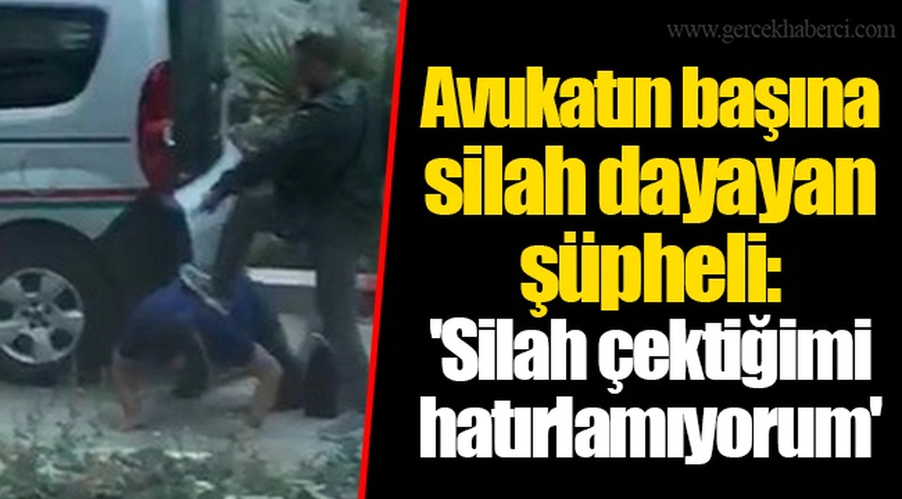 Avukatın başına silah dayayan şüpheli: 'Silah çektiğimi hatırlamıyorum'