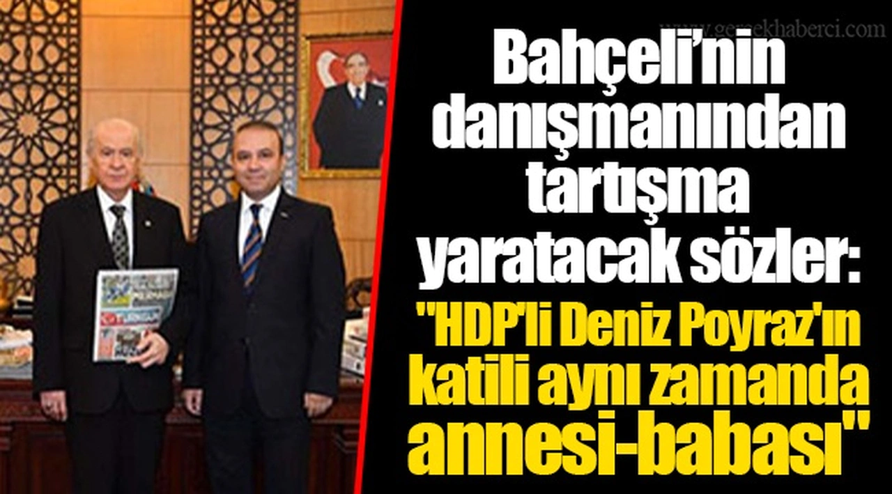 Bahçeli’nin danışmanından tartışma yaratacak sözler:  "HDP'li Deniz Poyraz'ın katili aynı zamanda annesi-babası"