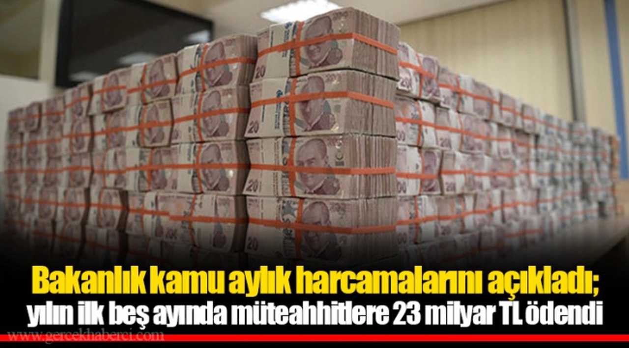 Bakanlık kamu aylık harcamalarını açıkladı; yılın ilk beş ayında müteahhitlere 23 milyar TL ödendi