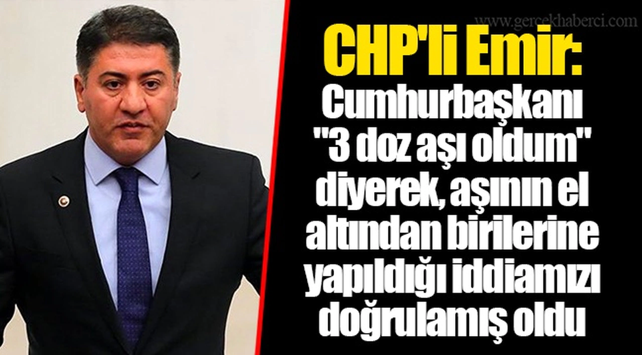 CHP'li Emir: Cumhurbaşkanı "3 doz aşı oldum" diyerek, aşının el altından birilerine yapıldığı iddiamızı doğrulamış oldu