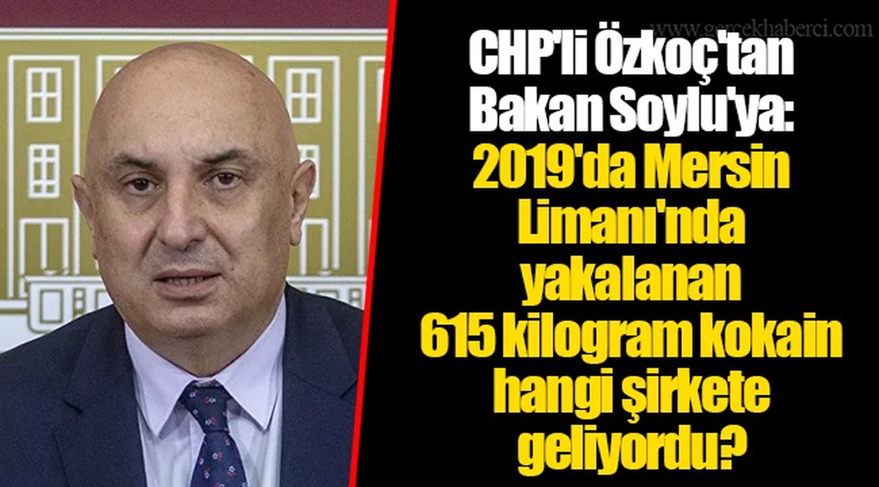 CHP'li Özkoç'tan Bakan Soylu'ya: 2019'da Mersin Limanı'nda yakalanan 615 kilogram kokain hangi şirkete geliyordu?