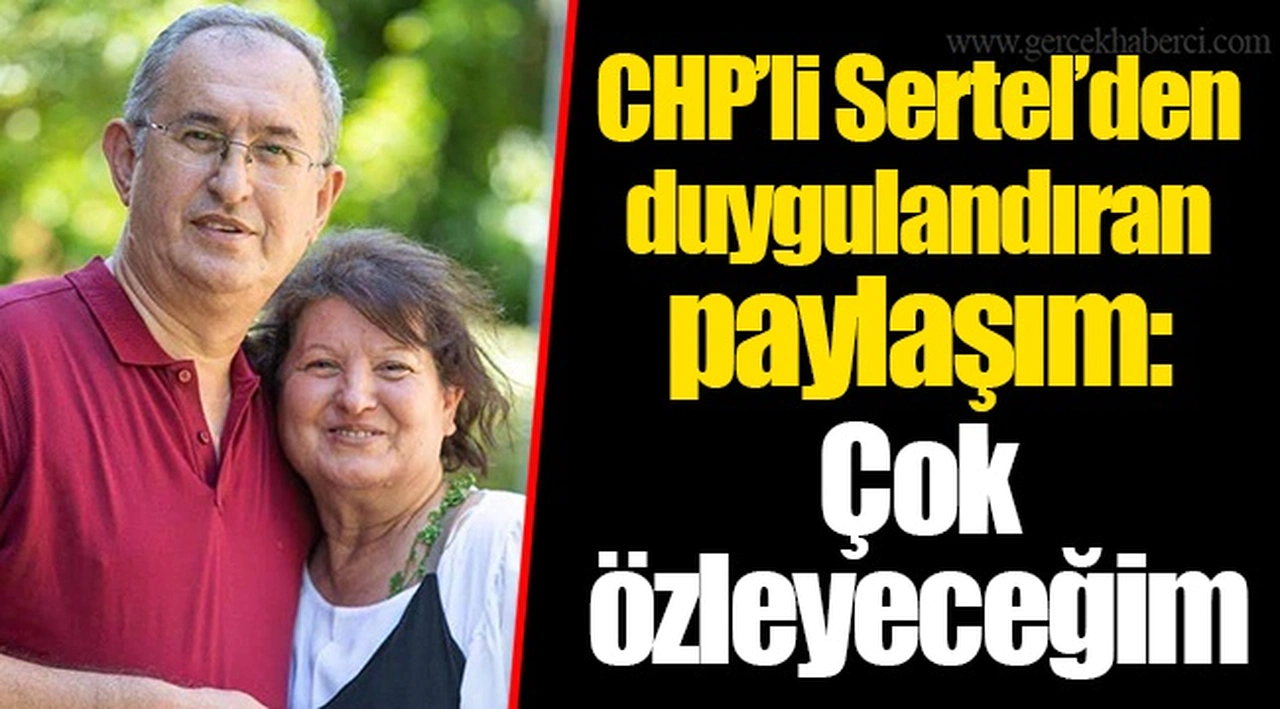 CHP’li Sertel’den duygulandıran paylaşım: Çok özleyeceğim…