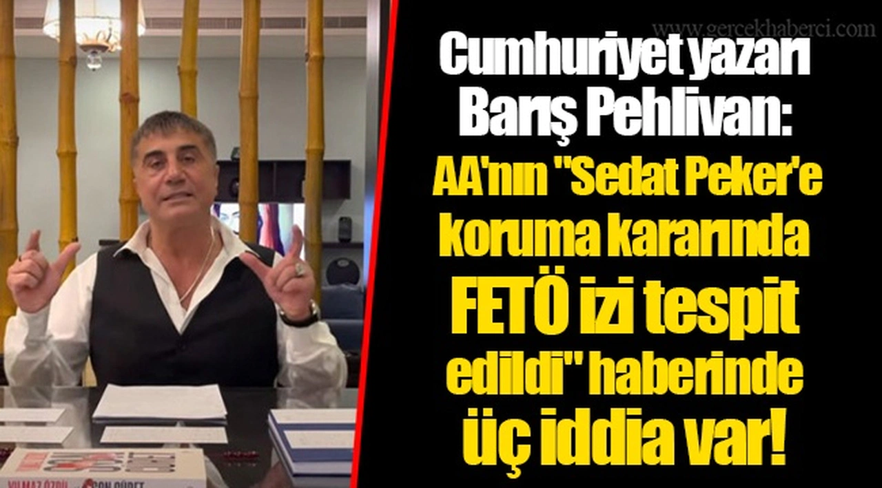 Cumhuriyet yazarı Barış Pehlivan: AA'nın "Sedat Peker'e koruma kararında FETÖ izi tespit edildi" haberinde üç iddia var!