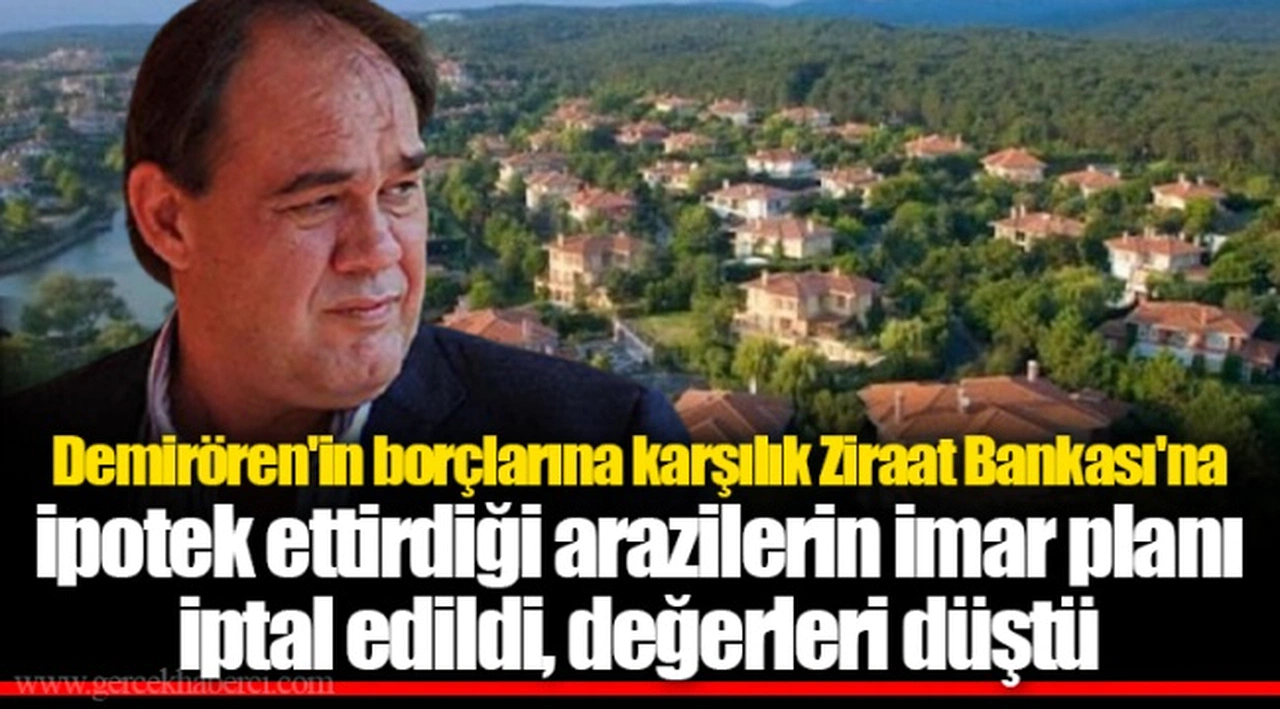Demirören'in borçlarına karşılık Ziraat Bankası'na ipotek ettirdiği arazilerin imar planı iptal edildi, değerleri düştü