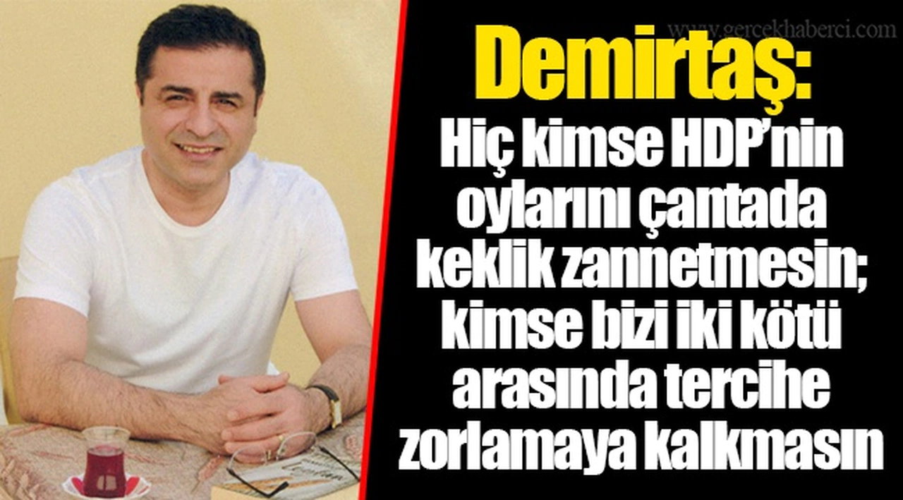 Demirtaş: Hiç kimse HDP’nin oylarını çantada keklik zannetmesin; kimse bizi iki kötü arasında tercihe zorlamaya kalkmasın