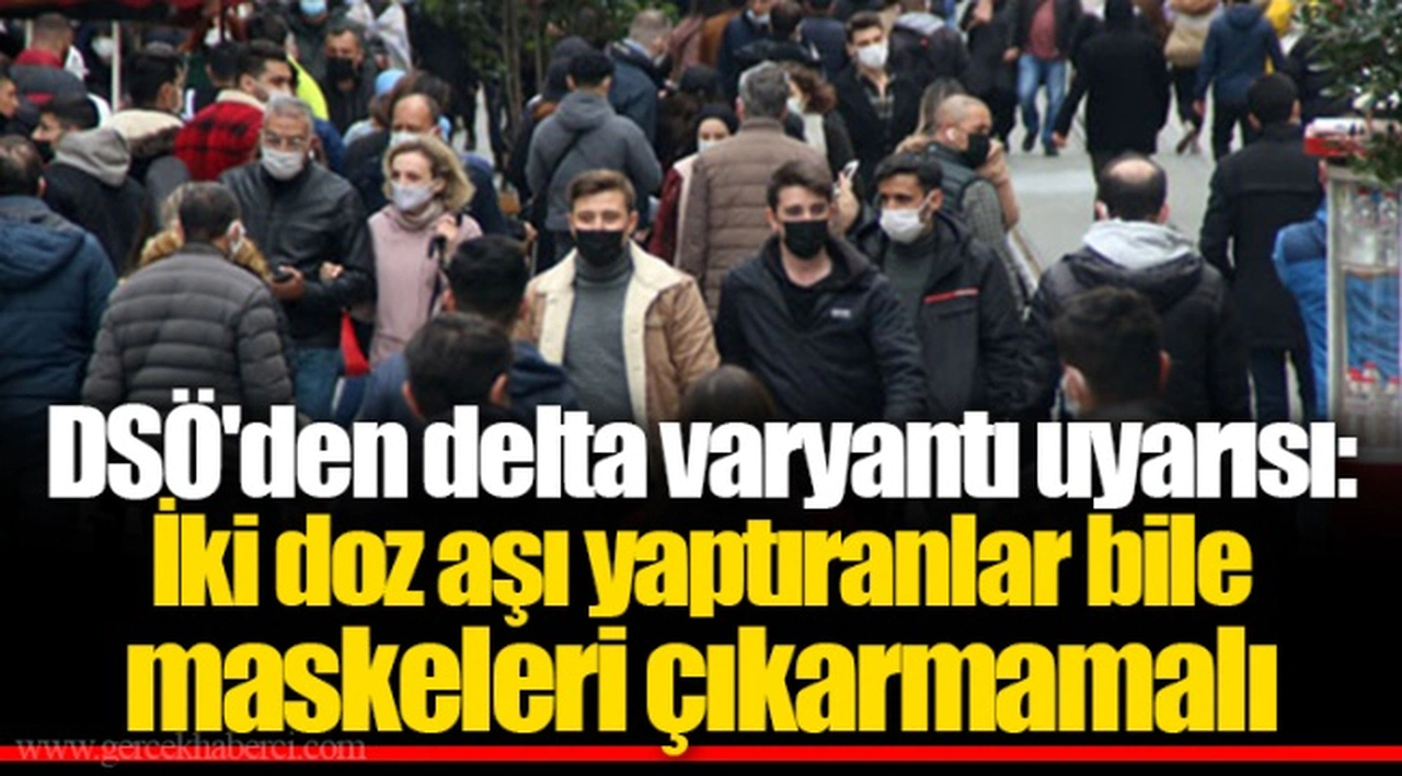 DSÖ'den delta varyantı uyarısı: İki doz aşı yaptıranlar bile maskeleri çıkarmamalı