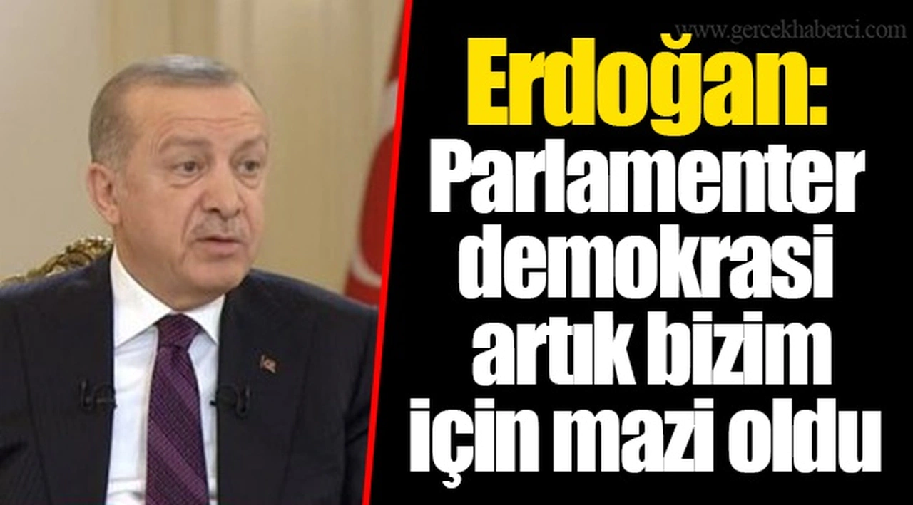 Erdoğan: Parlamenter demokrasi artık bizim için mazi oldu