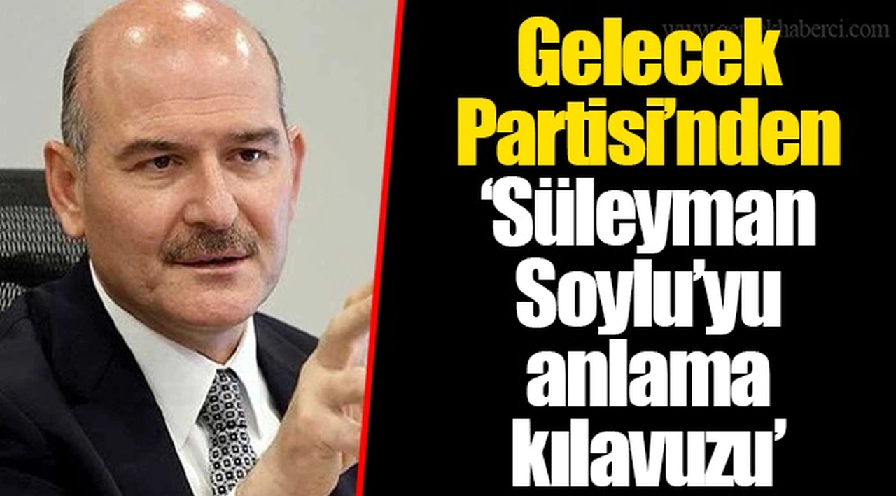 Gelecek Partisi’nden ‘Süleyman Soylu’yu anlama kılavuzu’