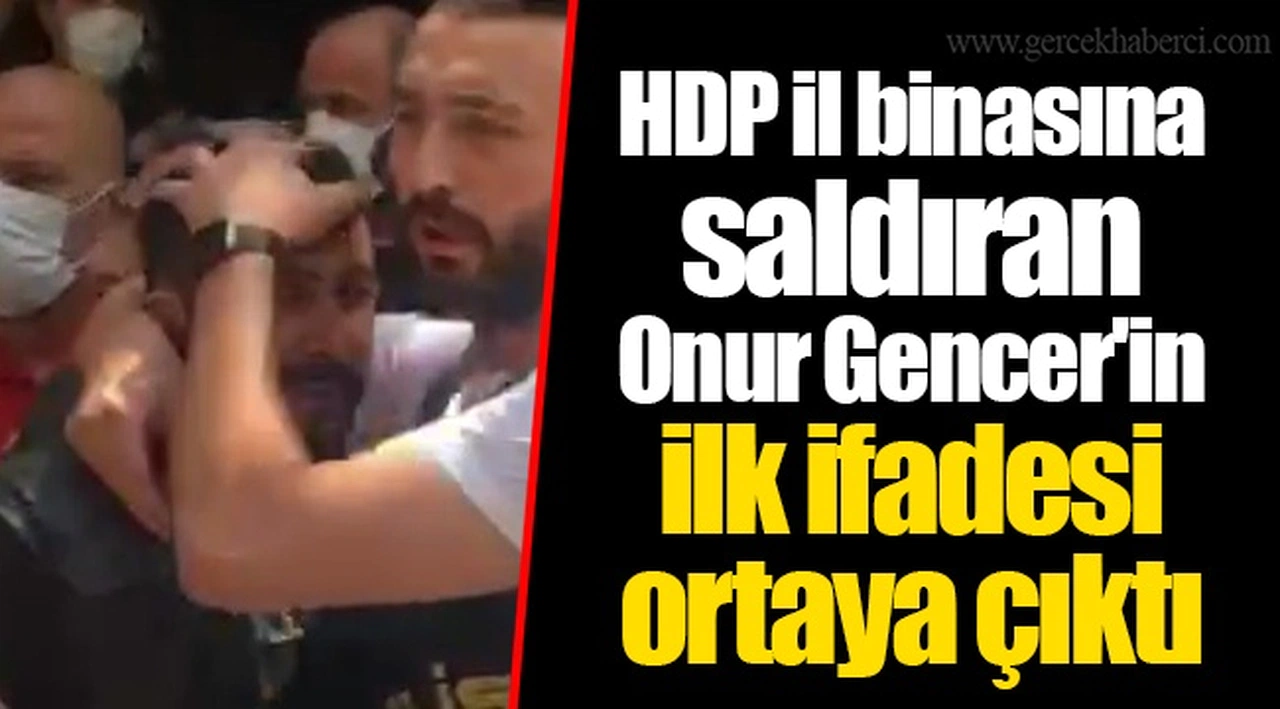 HDP il binasına saldıran Onur Gencer'in ilk ifadesi  ortaya çıktı
