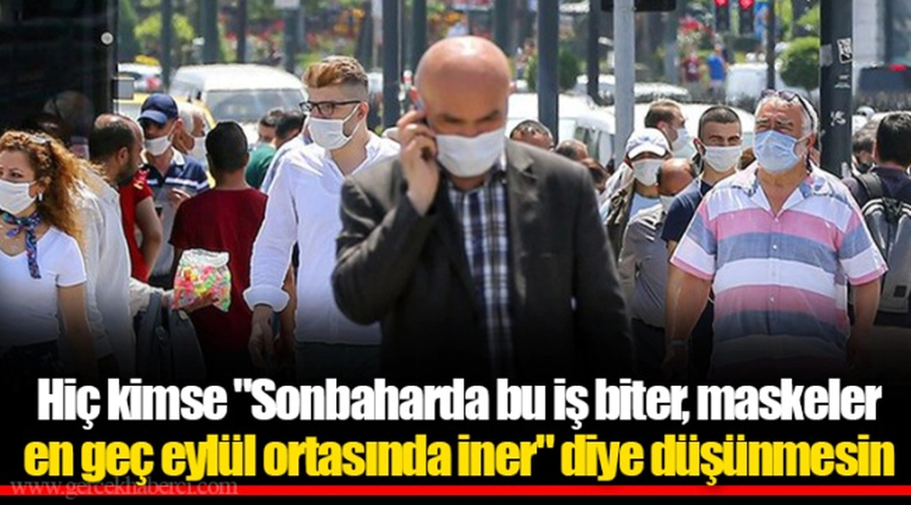 Hiç kimse "Sonbaharda bu iş biter, maskeler en geç eylül ortasında iner" diye düşünmesin