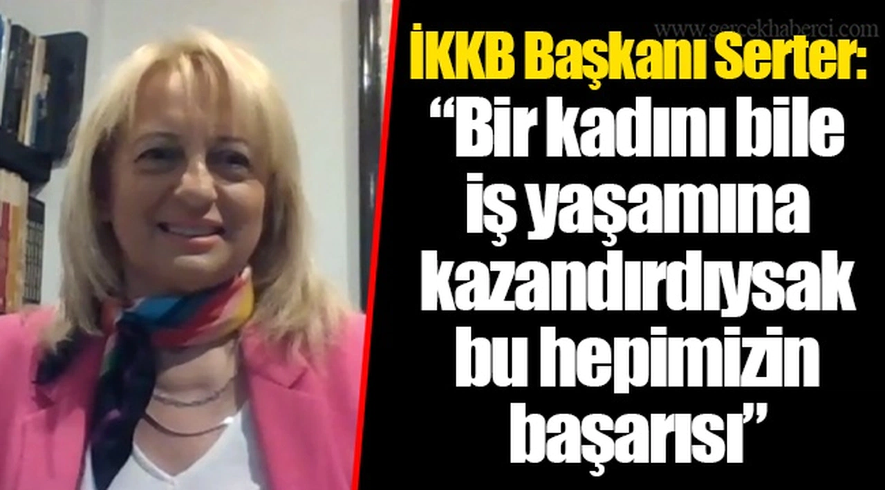 İKKB Başkanı Serter: “Bir kadını bile iş yaşamına kazandırdıysak bu hepimizin başarısı”