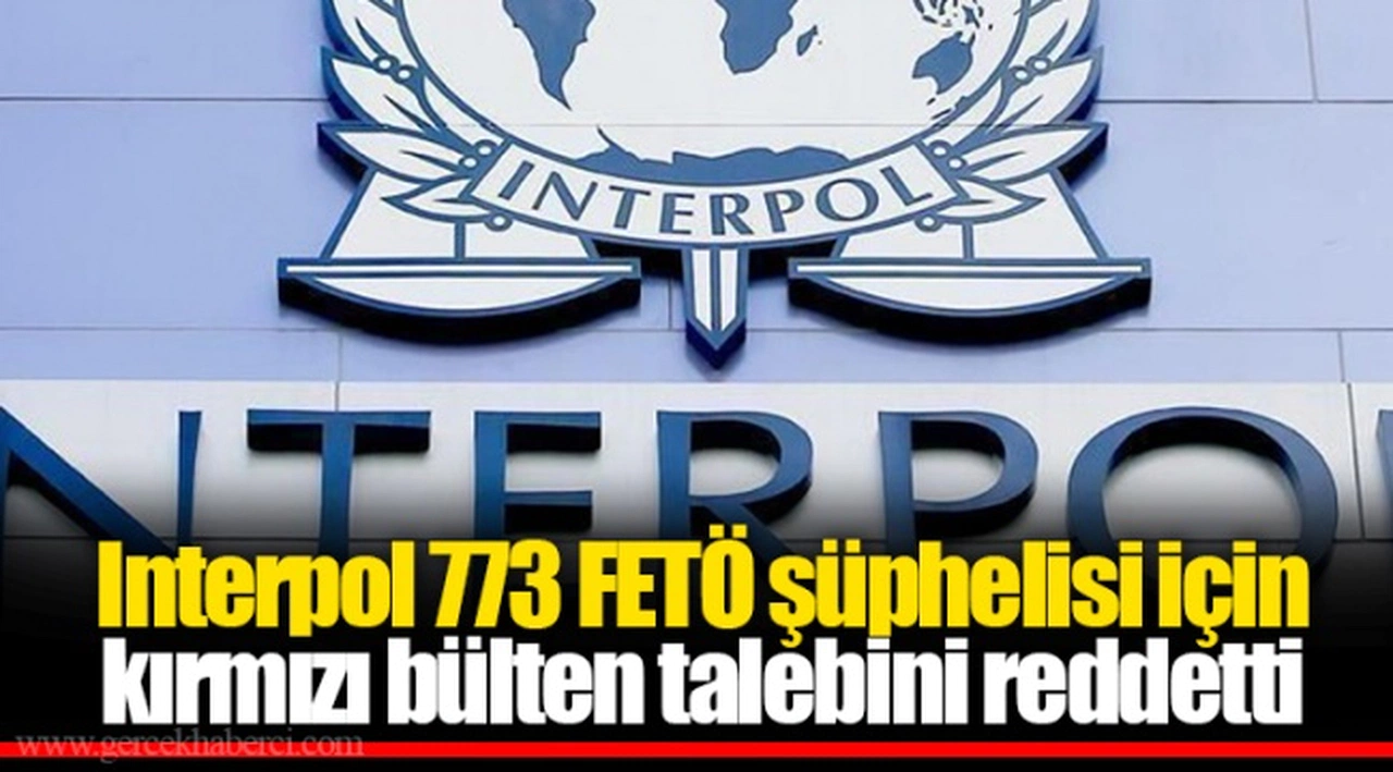Interpol 773 FETÖ şüphelisi için kırmızı bülten talebini reddetti