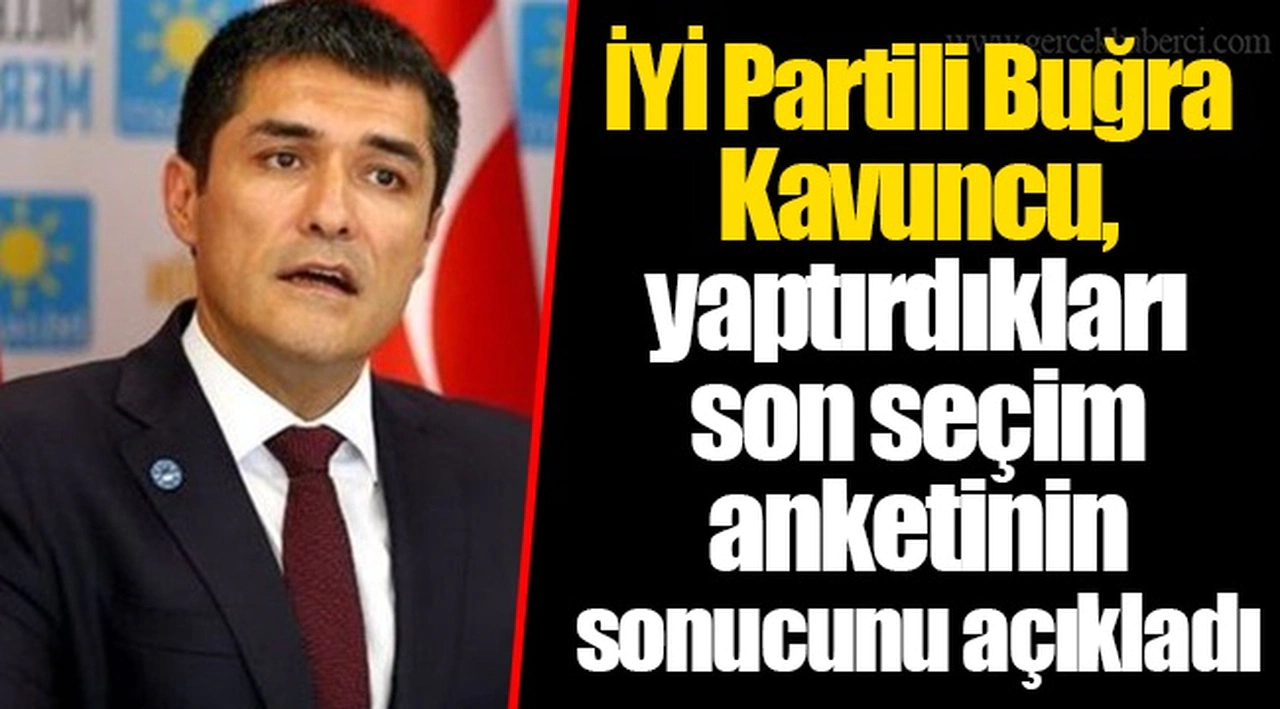 İYİ Partili Buğra Kavuncu, yaptırdıkları son seçim anketinin sonucunu açıkladı