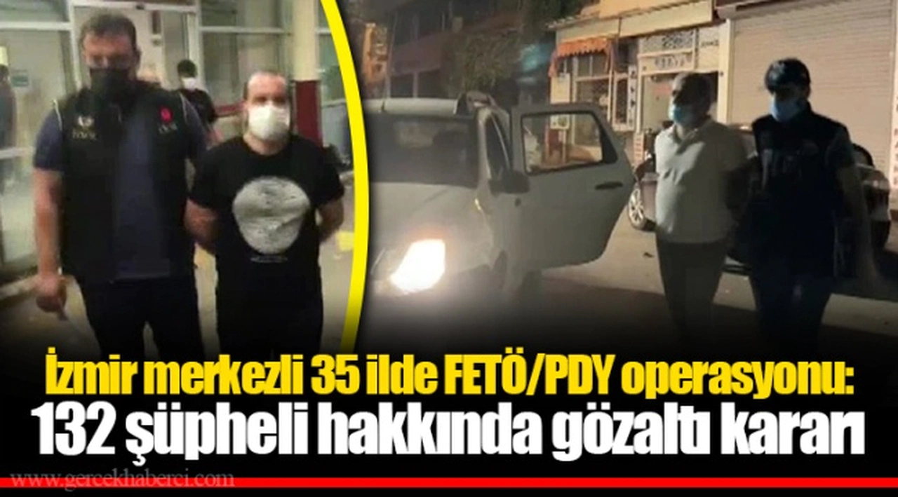 İzmir merkezli 35 ilde FETÖ/PDY operasyonu: 132 şüpheli hakkında gözaltı kararı